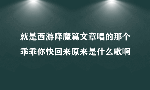 就是西游降魔篇文章唱的那个乖乖你快回来原来是什么歌啊