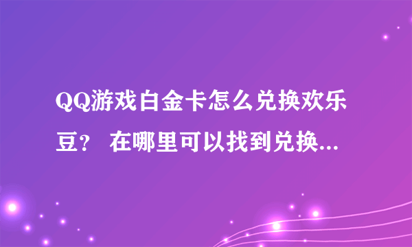 QQ游戏白金卡怎么兑换欢乐豆？ 在哪里可以找到兑换的地方？