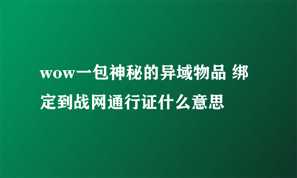 wow一包神秘的异域物品 绑定到战网通行证什么意思