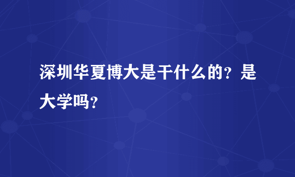 深圳华夏博大是干什么的？是大学吗？