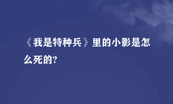 《我是特种兵》里的小影是怎么死的?