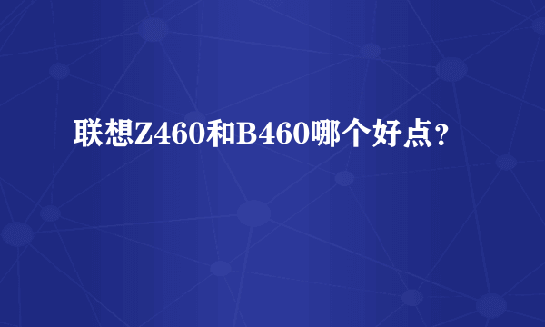 联想Z460和B460哪个好点？