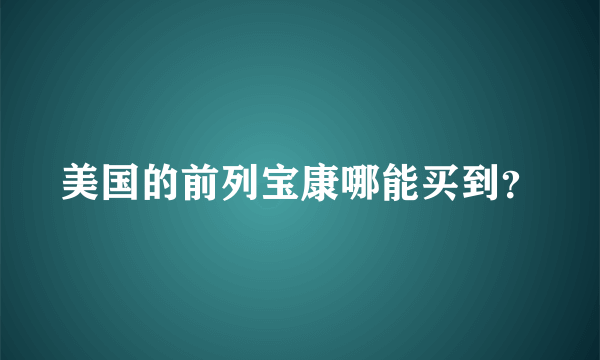 美国的前列宝康哪能买到？