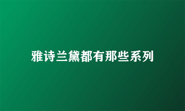 雅诗兰黛都有那些系列