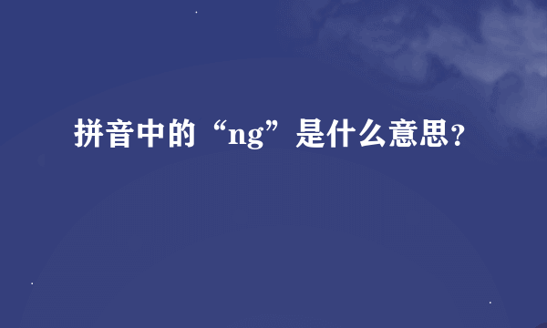 拼音中的“ng”是什么意思？