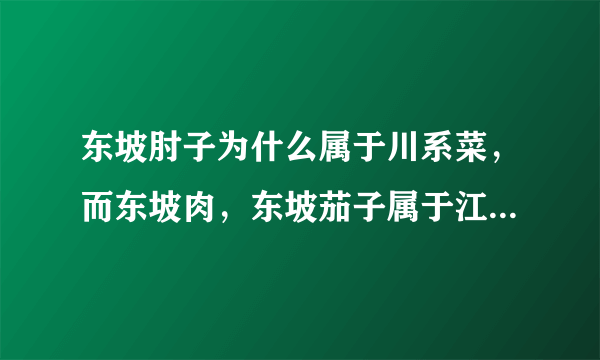 东坡肘子为什么属于川系菜，而东坡肉，东坡茄子属于江浙系菜？