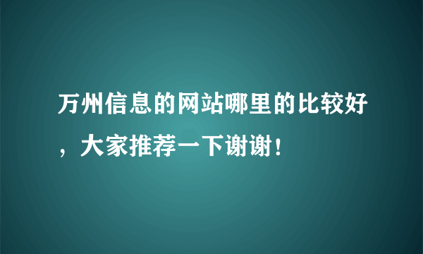 万州信息的网站哪里的比较好，大家推荐一下谢谢！