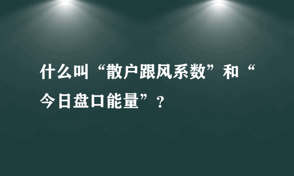 什么叫“散户跟风系数”和“今日盘口能量”？