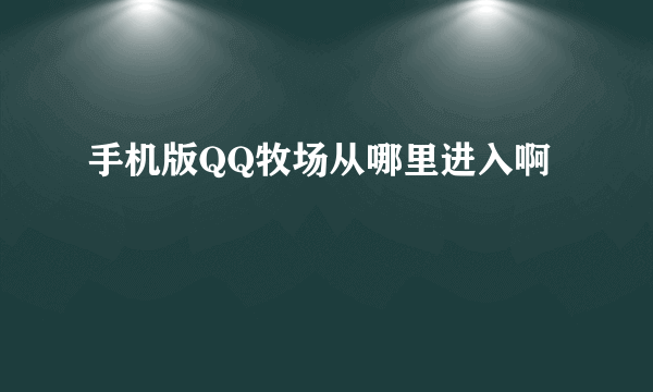 手机版QQ牧场从哪里进入啊