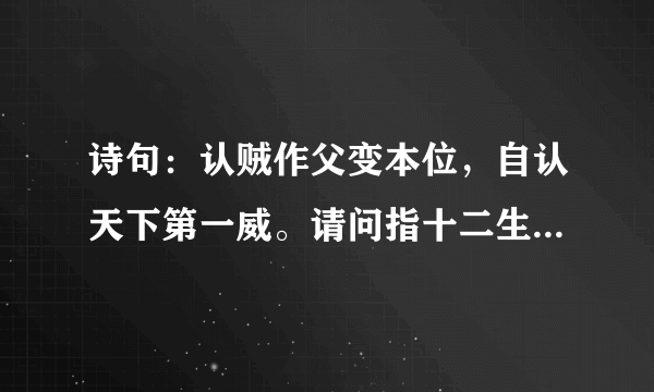 诗句：认贼作父变本位，自认天下第一威。请问指十二生肖中的哪一只？认贼作父指的是哪个生肖？