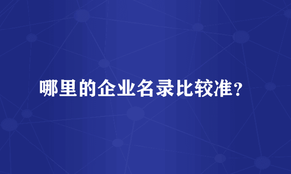 哪里的企业名录比较准？