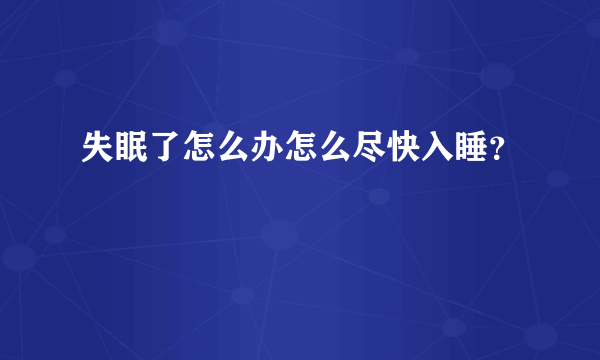 失眠了怎么办怎么尽快入睡？