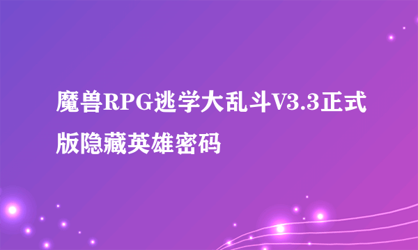 魔兽RPG逃学大乱斗V3.3正式版隐藏英雄密码