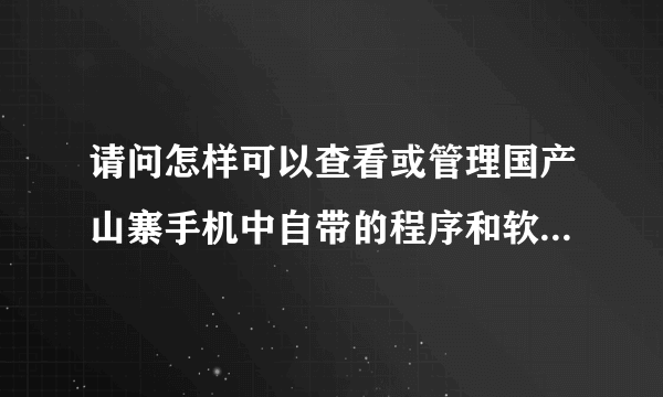 请问怎样可以查看或管理国产山寨手机中自带的程序和软件大神们帮帮忙