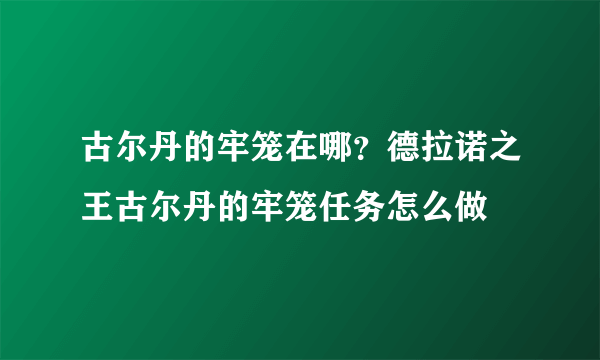 古尔丹的牢笼在哪？德拉诺之王古尔丹的牢笼任务怎么做