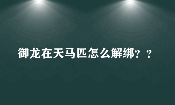 御龙在天马匹怎么解绑？？