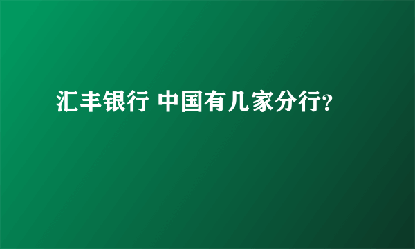 汇丰银行 中国有几家分行？