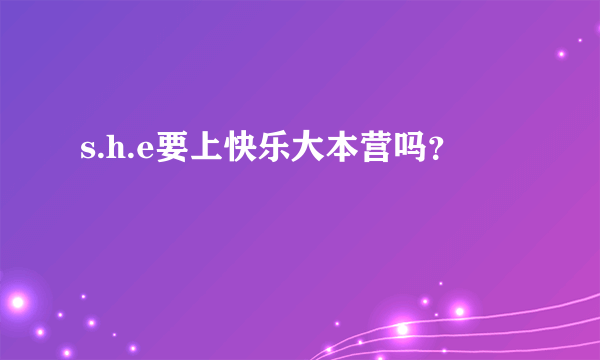 s.h.e要上快乐大本营吗？