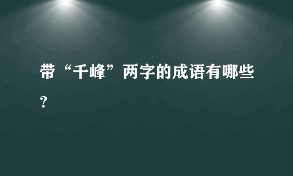 带“千峰”两字的成语有哪些？