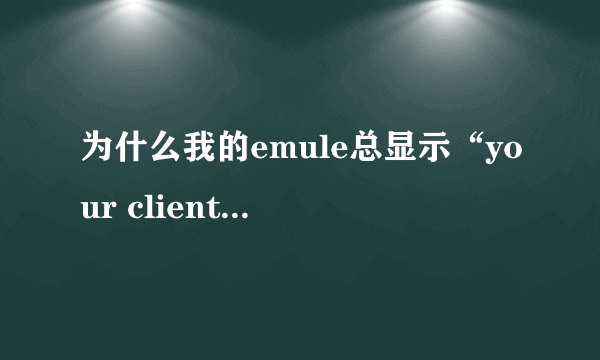 为什么我的emule总显示“your client is too old, please upgrade it to last version”？