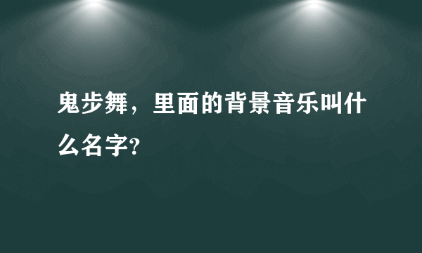 鬼步舞，里面的背景音乐叫什么名字？