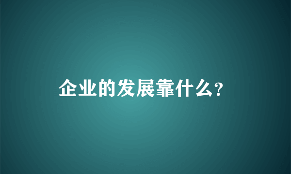 企业的发展靠什么？