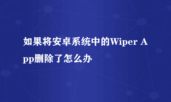 如果将安卓系统中的Wiper App删除了怎么办