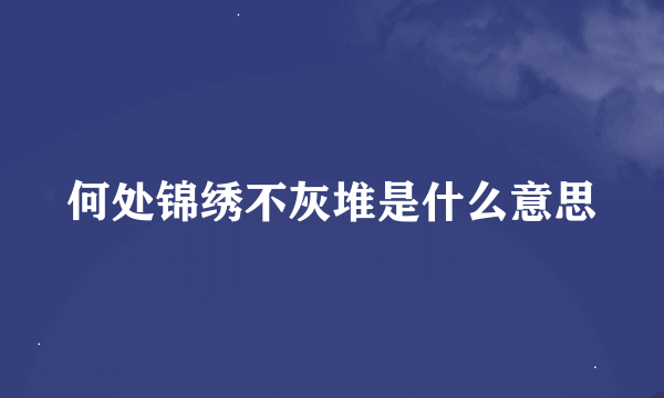 何处锦绣不灰堆是什么意思