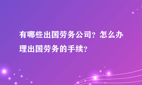 有哪些出国劳务公司？怎么办理出国劳务的手续？