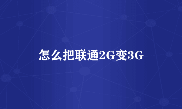 怎么把联通2G变3G