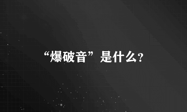 “爆破音”是什么？