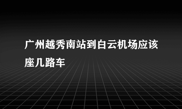 广州越秀南站到白云机场应该座几路车