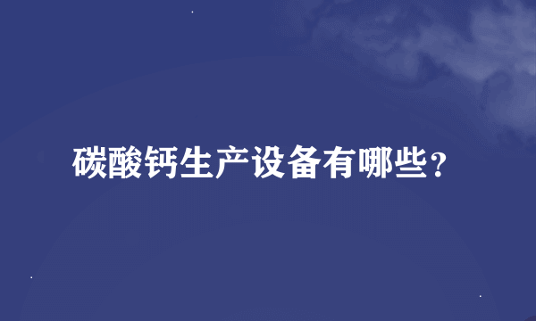 碳酸钙生产设备有哪些？