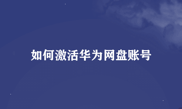 如何激活华为网盘账号