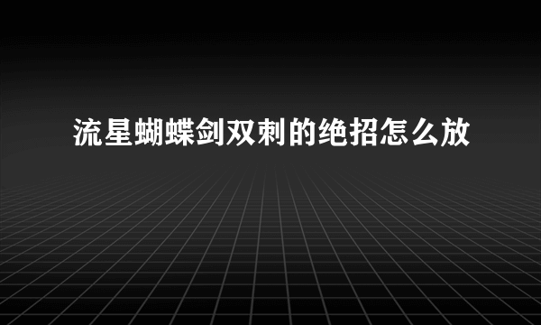 流星蝴蝶剑双刺的绝招怎么放