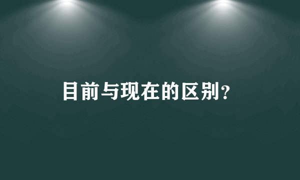 目前与现在的区别？