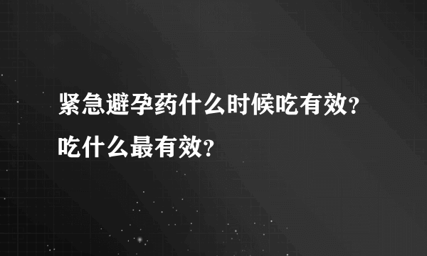 紧急避孕药什么时候吃有效？吃什么最有效？