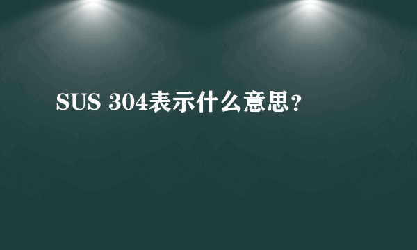 SUS 304表示什么意思？