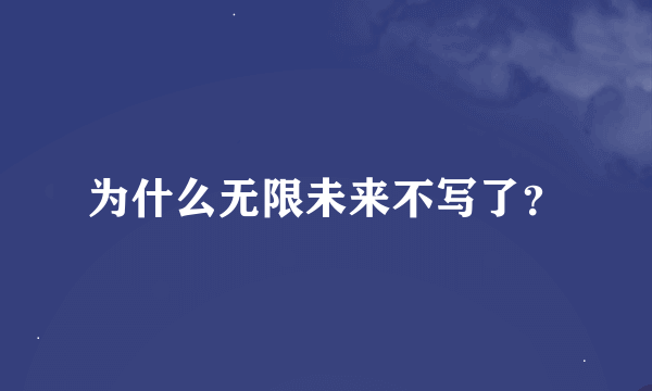 为什么无限未来不写了？