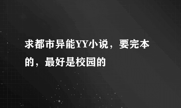 求都市异能YY小说，要完本的，最好是校园的