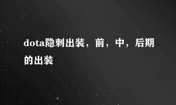 dota隐刺出装，前，中，后期的出装