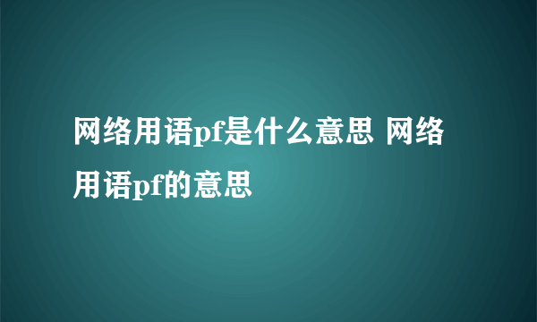 网络用语pf是什么意思 网络用语pf的意思