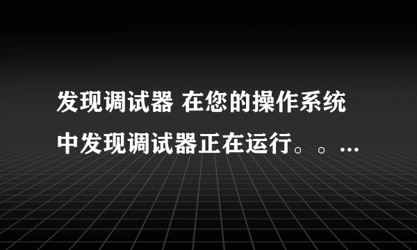 发现调试器 在您的操作系统中发现调试器正在运行。。怎么解决？