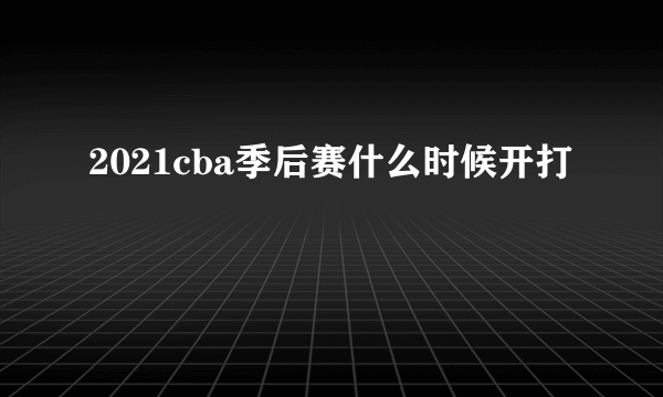 2021cba季后赛什么时候开打