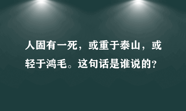 人固有一死，或重于泰山，或轻于鸿毛。这句话是谁说的？