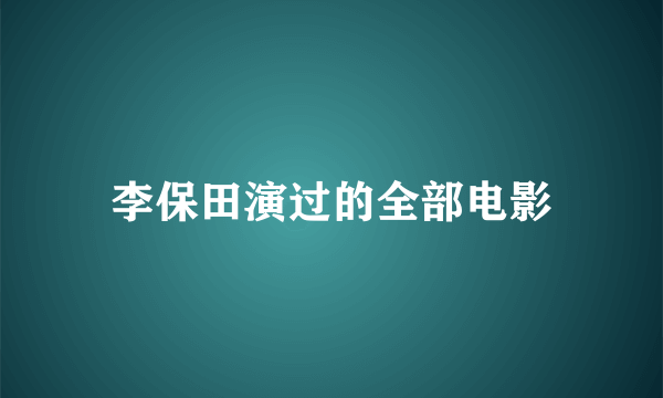 李保田演过的全部电影