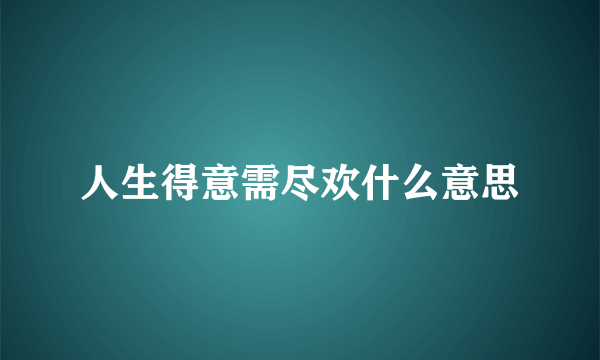 人生得意需尽欢什么意思