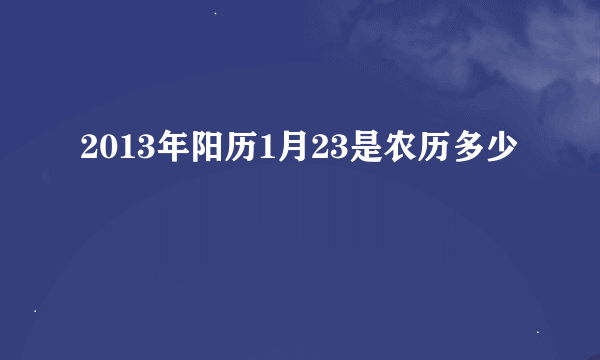 2013年阳历1月23是农历多少