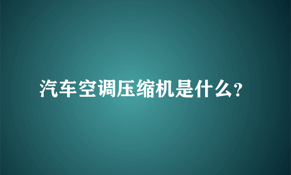 汽车空调压缩机是什么？