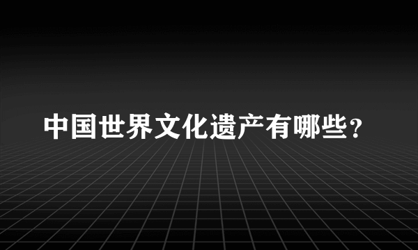 中国世界文化遗产有哪些？